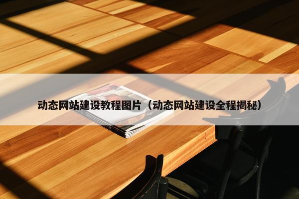 动态网站建设教程图片（动态网站建设全程揭秘）