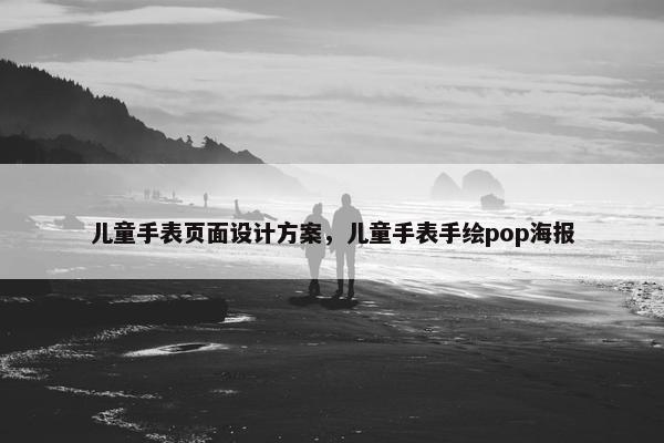 儿童手表页面设计方案，儿童手表手绘pop海报