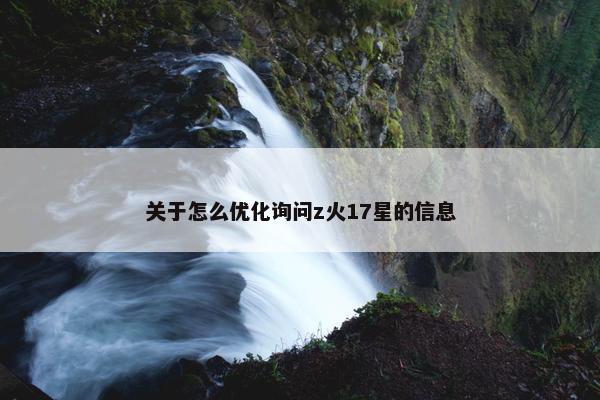关于怎么优化询问z火17星的信息