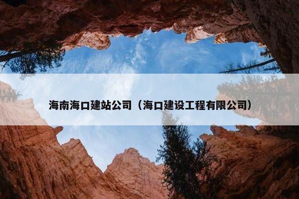 海南海口建站公司（海口建设工程有限公司）