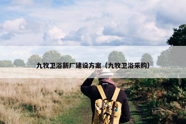 九牧卫浴新厂建设方案（九牧卫浴采购）