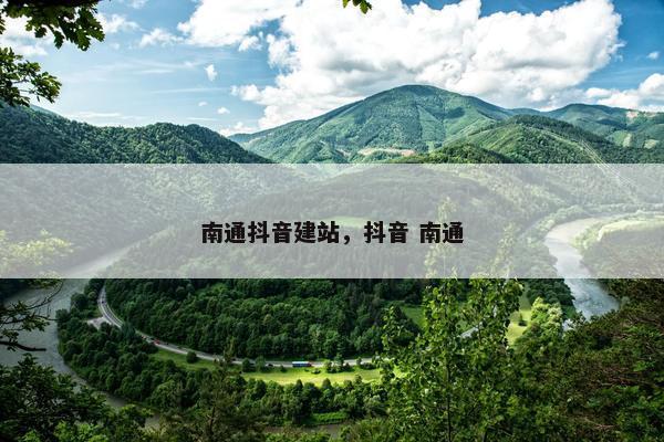 南通抖音建站，抖音 南通
