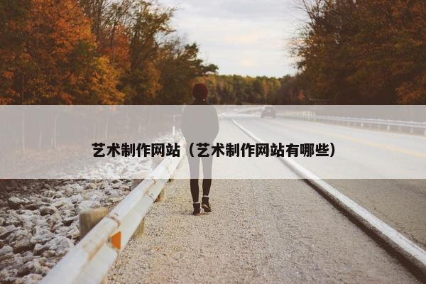 艺术制作网站（艺术制作网站有哪些）