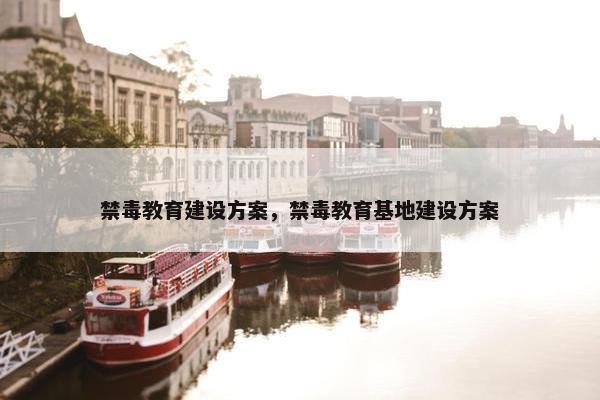 禁毒教育建设方案，禁毒教育基地建设方案