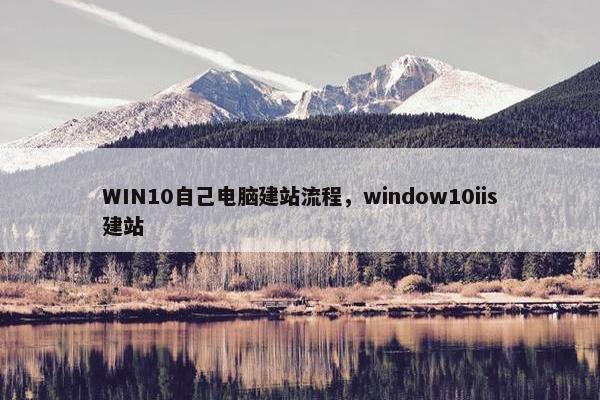 WIN10自己电脑建站流程，window10iis建站