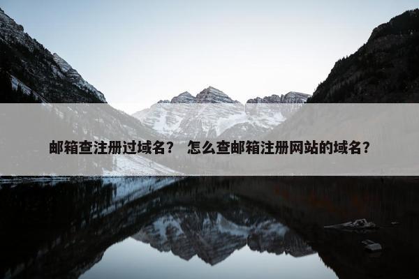 邮箱查注册过域名？ 怎么查邮箱注册网站的域名？