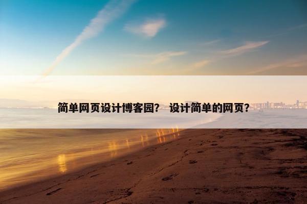 简单网页设计博客园？ 设计简单的网页？