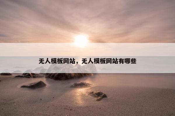 无人模板网站，无人模板网站有哪些