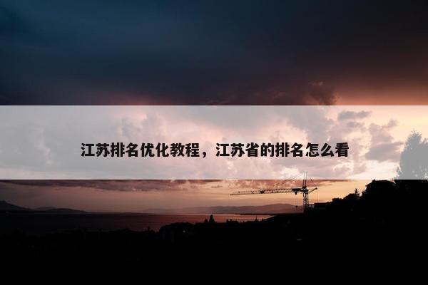 江苏排名优化教程，江苏省的排名怎么看