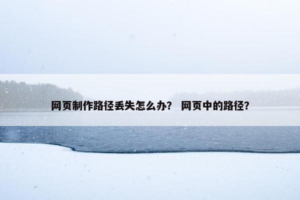 网页制作路径丢失怎么办？ 网页中的路径？