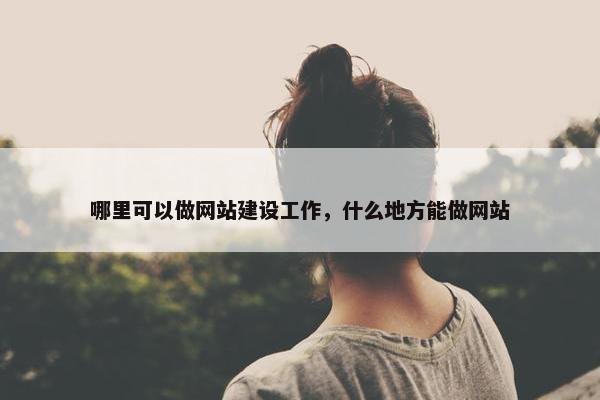 哪里可以做网站建设工作，什么地方能做网站