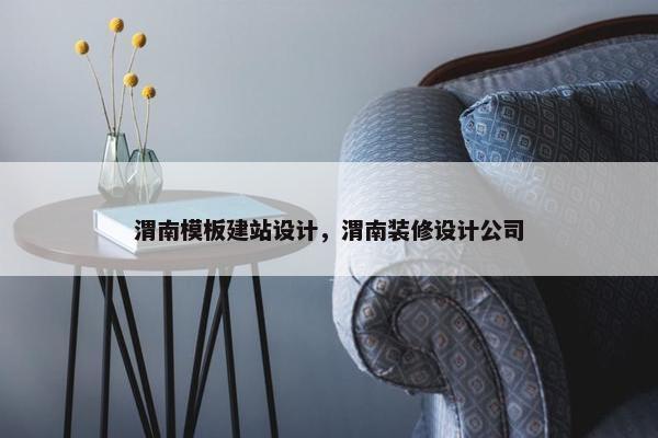 渭南模板建站设计，渭南装修设计公司