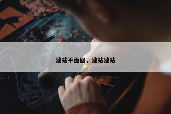 建站平面图，建站建站