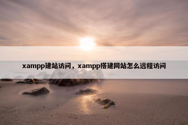 xampp建站访问，xampp搭建网站怎么远程访问