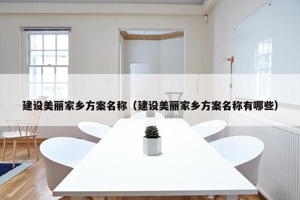 建设美丽家乡方案名称（建设美丽家乡方案名称有哪些）