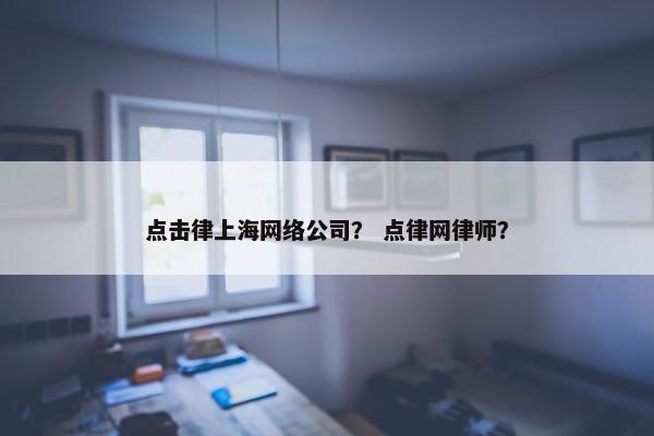 点击律上海网络公司？ 点律网律师？