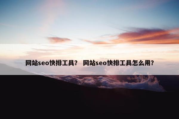 网站seo快排工具？ 网站seo快排工具怎么用？