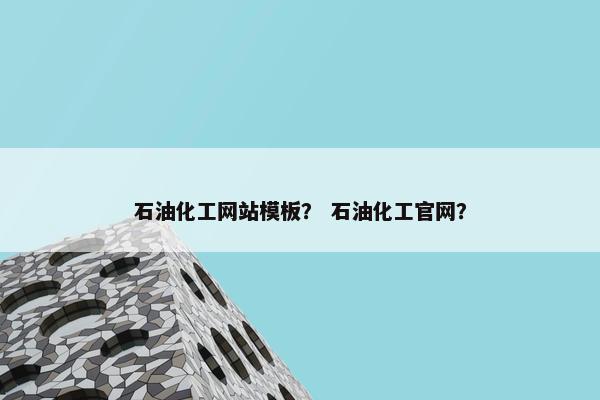 石油化工网站模板？ 石油化工官网？