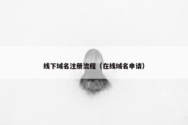 线下域名注册流程（在线域名申请）