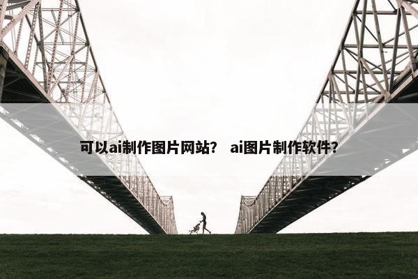 可以ai制作图片网站？ ai图片制作软件？
