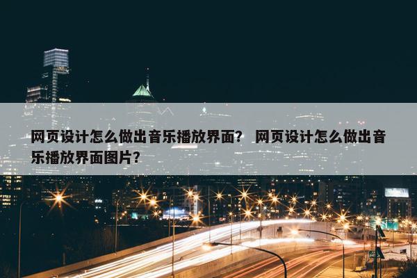 网页设计怎么做出音乐播放界面？ 网页设计怎么做出音乐播放界面图片？