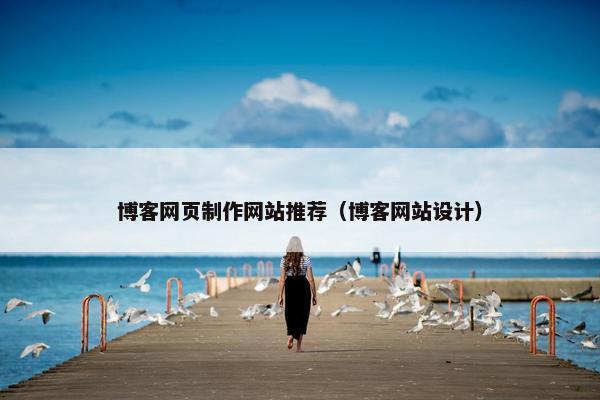 博客网页制作网站推荐（博客网站设计）