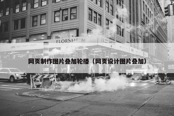 网页制作图片叠加轮播（网页设计图片叠加）