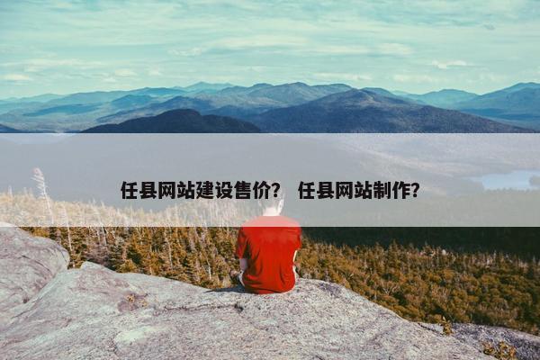 任县网站建设售价？ 任县网站制作？