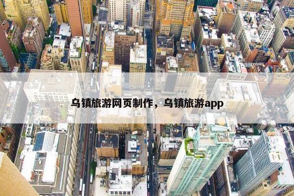 乌镇旅游网页制作，乌镇旅游app