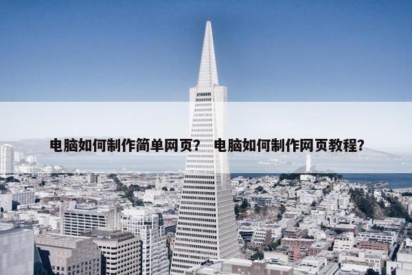 电脑如何制作简单网页？ 电脑如何制作网页教程？