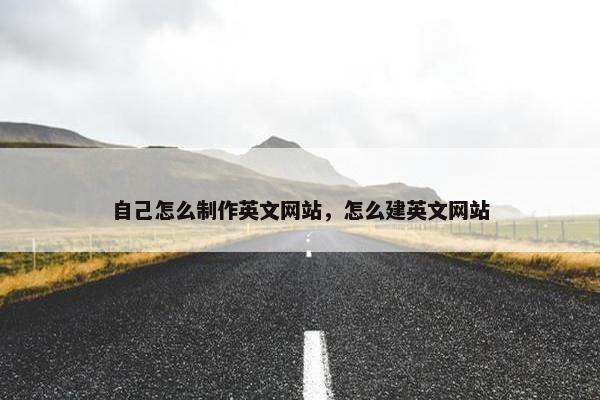 自己怎么制作英文网站，怎么建英文网站