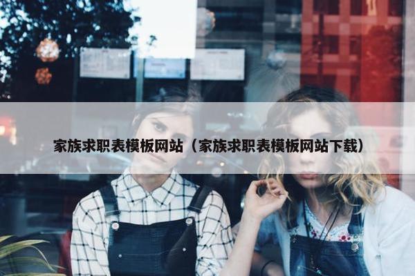 家族求职表模板网站（家族求职表模板网站下载）
