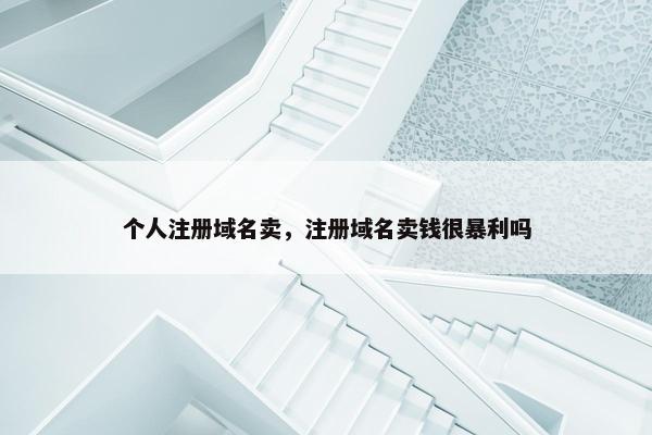 个人注册域名卖，注册域名卖钱很暴利吗