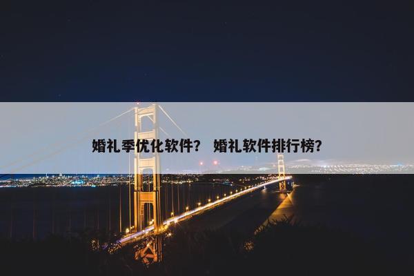 婚礼季优化软件？ 婚礼软件排行榜？