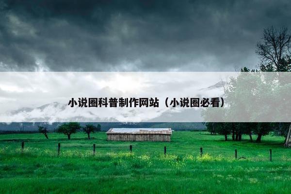 小说圈科普制作网站（小说圈必看）
