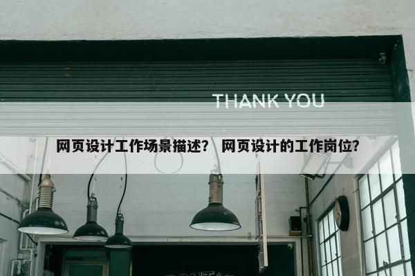 网页设计工作场景描述？ 网页设计的工作岗位？