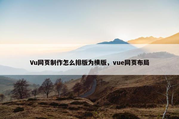 Vu网页制作怎么排版为横版，vue网页布局