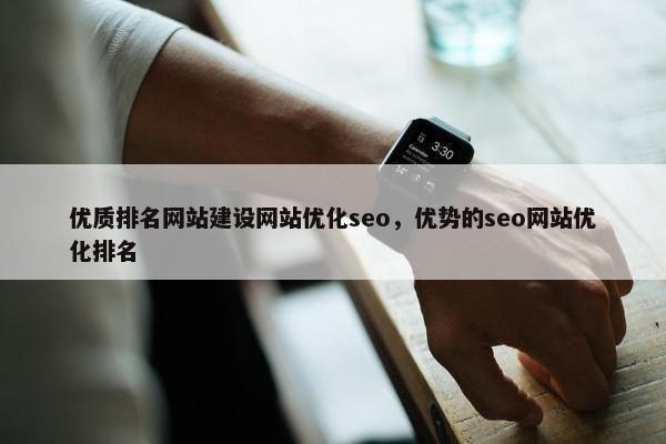 优质排名网站建设网站优化seo，优势的seo网站优化排名