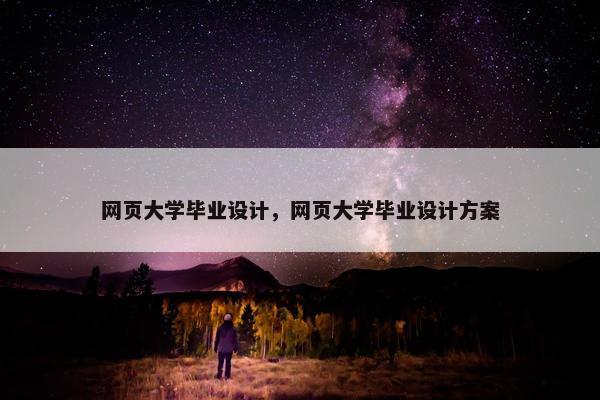 网页大学毕业设计，网页大学毕业设计方案