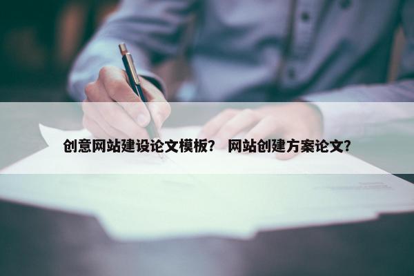 创意网站建设论文模板？ 网站创建方案论文？