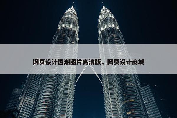 网页设计国潮图片高清版，网页设计商城