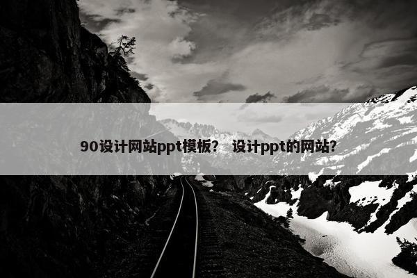 90设计网站ppt模板？ 设计ppt的网站？