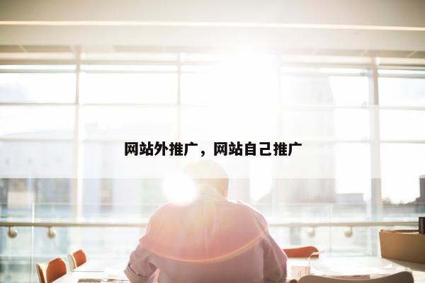 网站外推广，网站自己推广