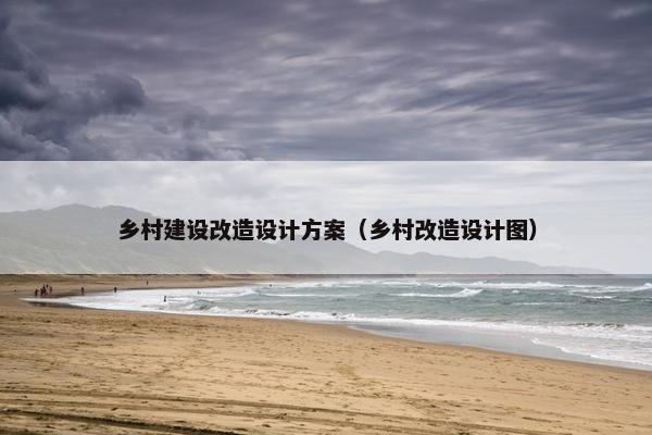 乡村建设改造设计方案（乡村改造设计图）