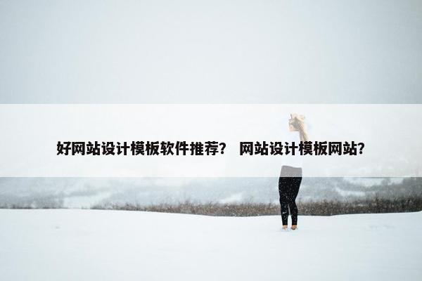好网站设计模板软件推荐？ 网站设计模板网站？