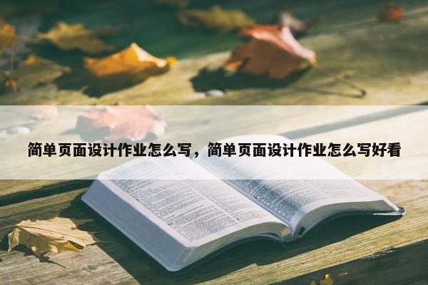 简单页面设计作业怎么写，简单页面设计作业怎么写好看