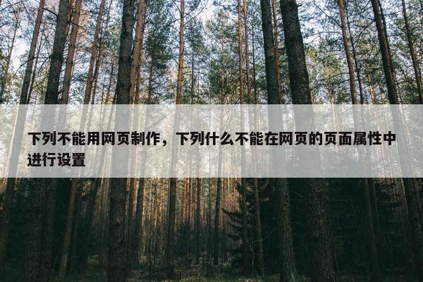 下列不能用网页制作，下列什么不能在网页的页面属性中进行设置