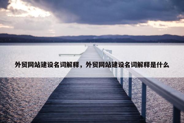 外贸网站建设名词解释，外贸网站建设名词解释是什么