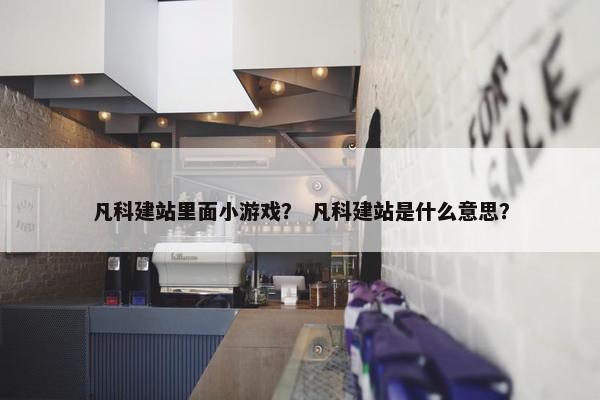 凡科建站里面小游戏？ 凡科建站是什么意思？