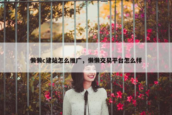 懒懒c建站怎么推广，懒懒交易平台怎么样
